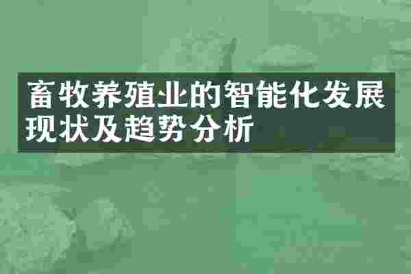 畜牧养殖业的智能化发展现状及趋势分析