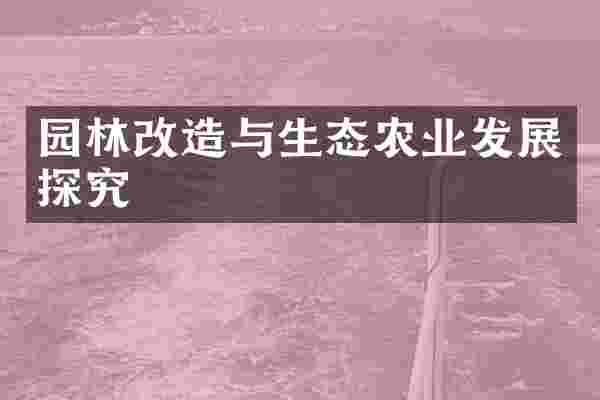 园林改造与生态农业发展探究