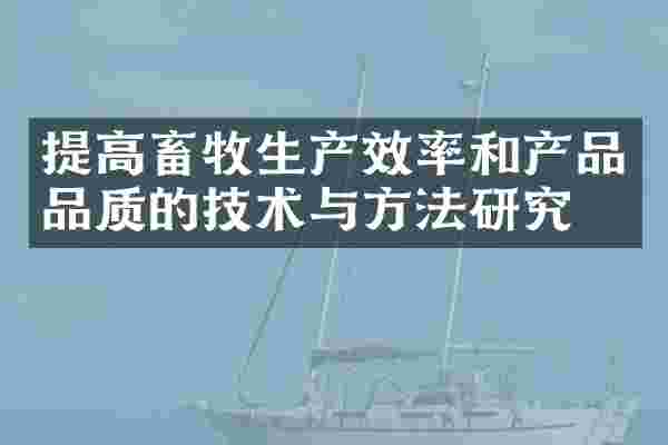 提高畜牧生产效率和产品品质的技术与方法研究