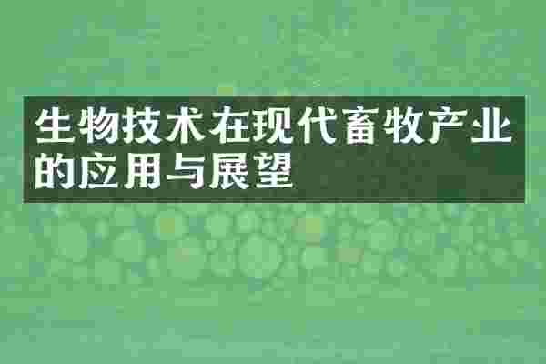 生物技术在现代畜牧产业的应用与展望