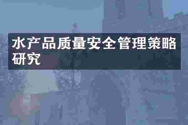水产品质量安全管理策略研究