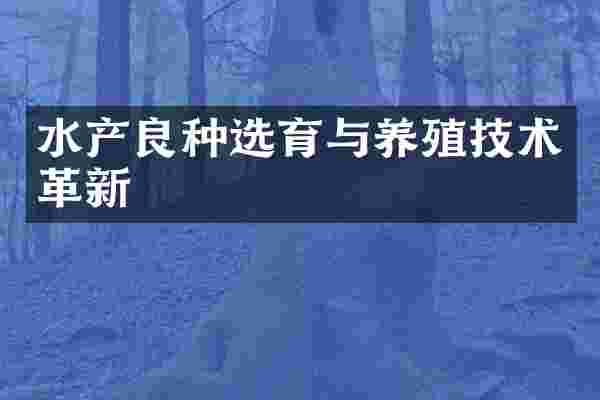 水产良种选育与养殖技术革新