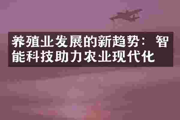 养殖业发展的新趋势：智能科技助力农业现代化