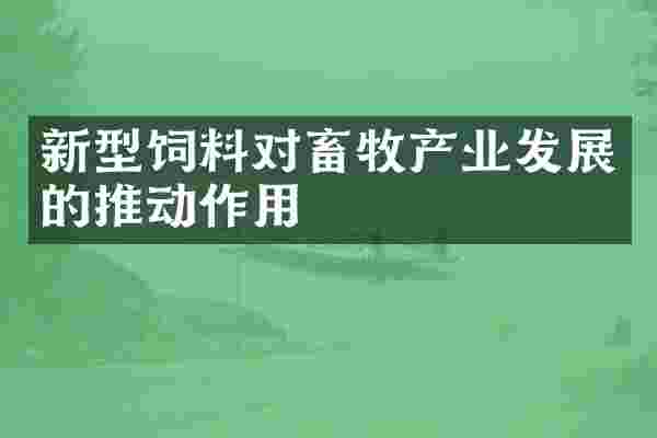 新型饲料对畜牧产业发展的推动作用