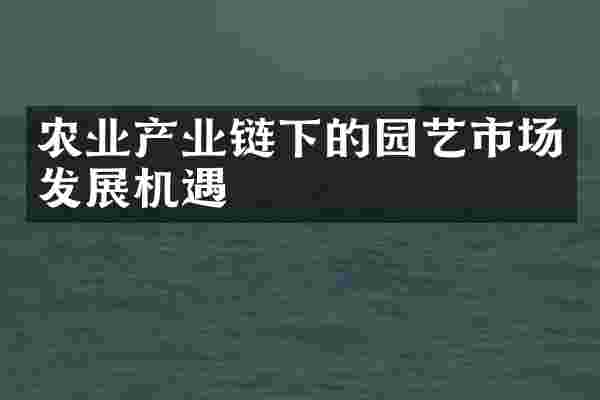 农业产业链下的园艺市场发展机遇