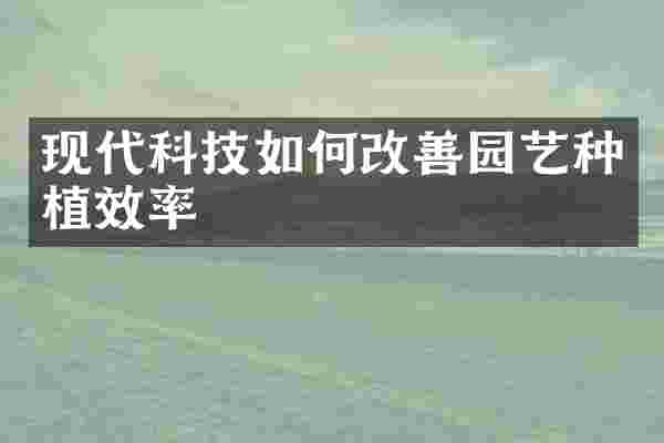 现代科技如何改善园艺种植效率