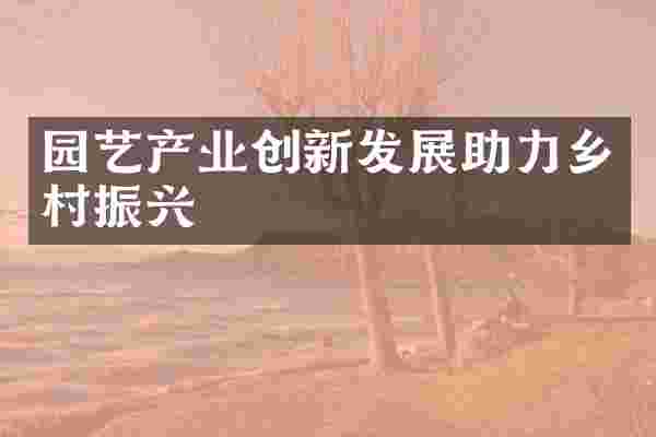 园艺产业创新发展助力乡村振兴