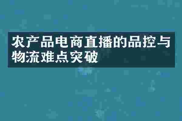 农产品电商直播的品控与物流难点突破