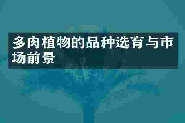 多肉植物的品种选育与市场前景