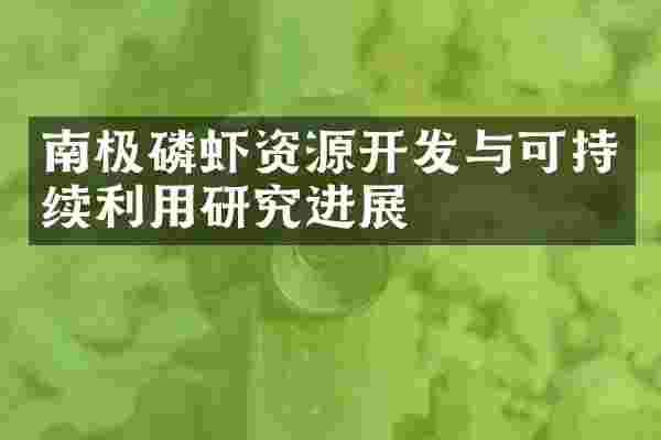南极磷虾资源开发与可持续利用研究进展