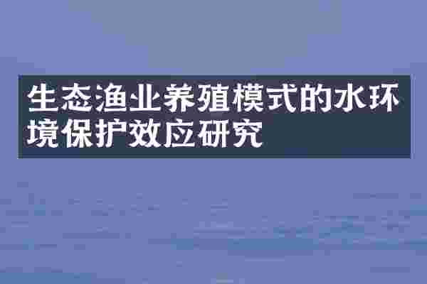 生态渔业养殖模式的水环境保护效应研究