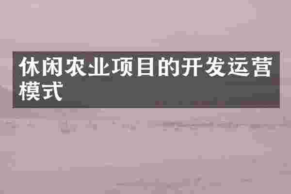 休闲农业项目的开发运营模式
