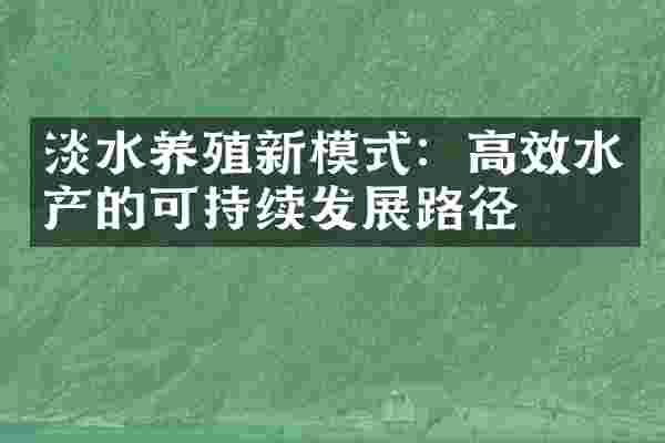 淡水养殖新模式：高效水产的可持续发展路径