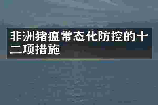 非洲猪瘟常态化防控的十二项措施