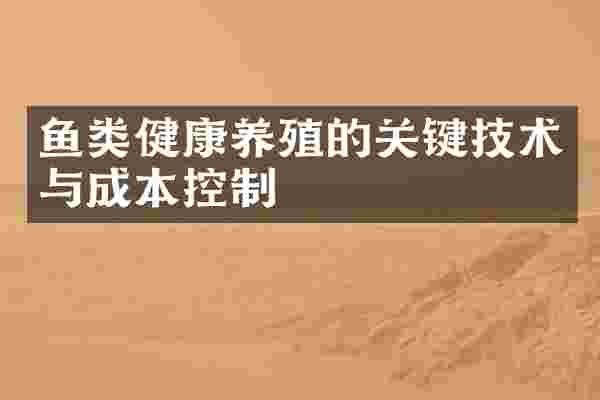 鱼类健康养殖的关键技术与成本控制