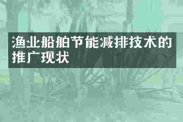 渔业船舶节能减排技术的推广现状
