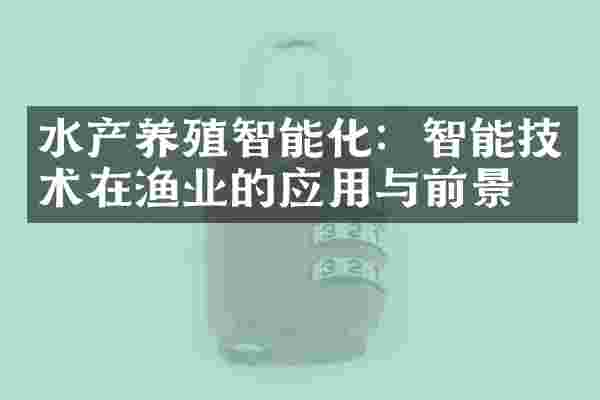 水产养殖智能化：智能技术在渔业的应用与前景