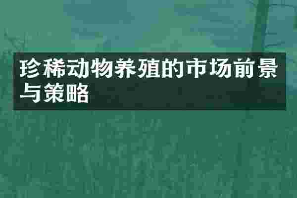 珍稀动物养殖的市场前景与策略