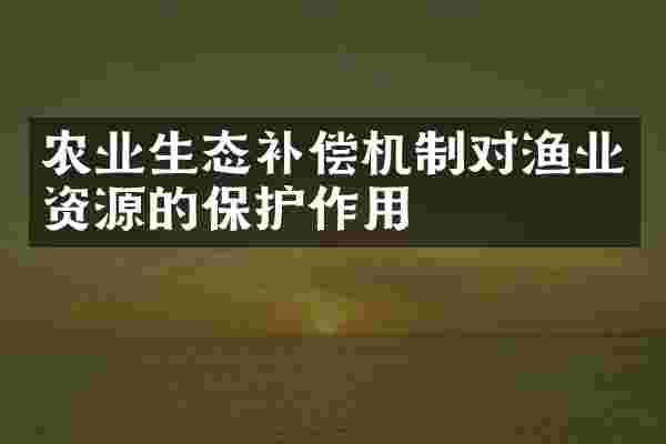 农业生态补偿机制对渔业资源的保护作用