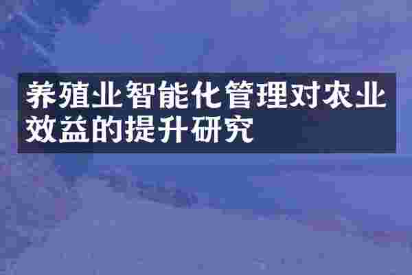养殖业智能化管理对农业效益的提升研究