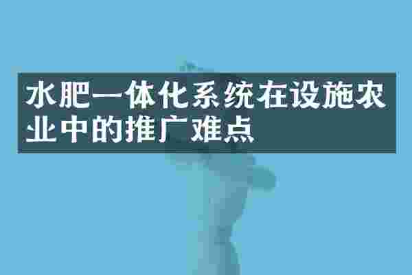 水肥一体化系统在设施农业中的推广难点