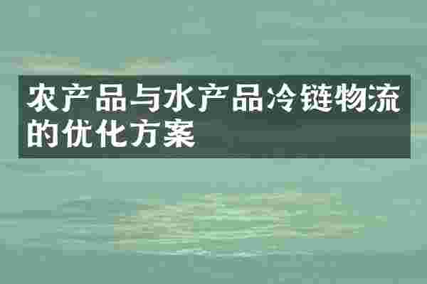 农产品与水产品冷链物流的优化方案