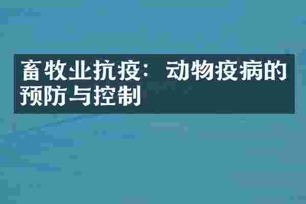 畜牧业抗疫：动物疫病的预防与控制