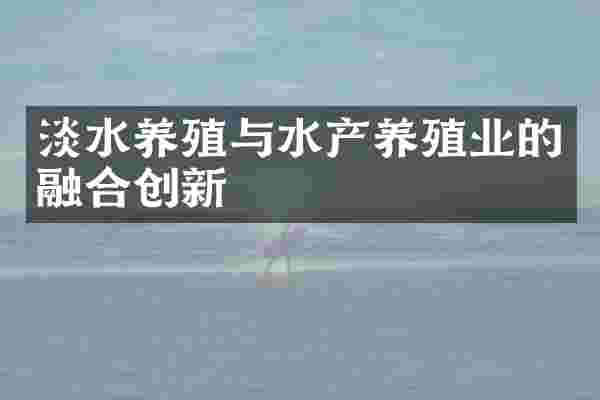 淡水养殖与水产养殖业的融合创新