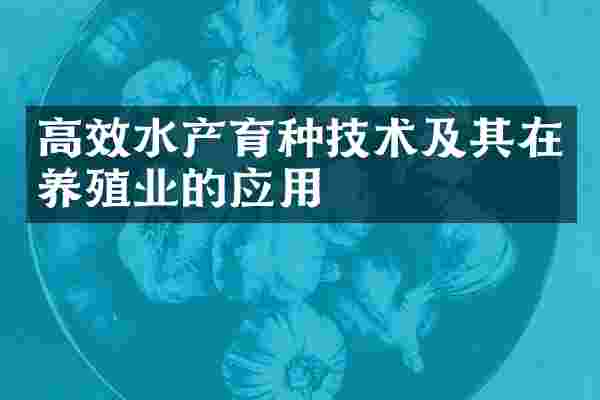 高效水产育种技术及其在养殖业的应用