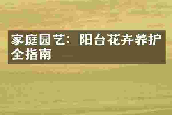 家庭园艺：阳台花卉养护全指南