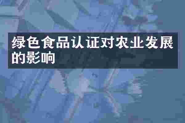 绿色食品认证对农业发展的影响