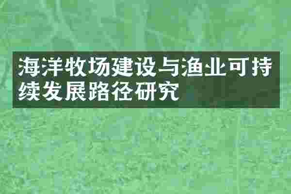 海洋牧场建设与渔业可持续发展路径研究