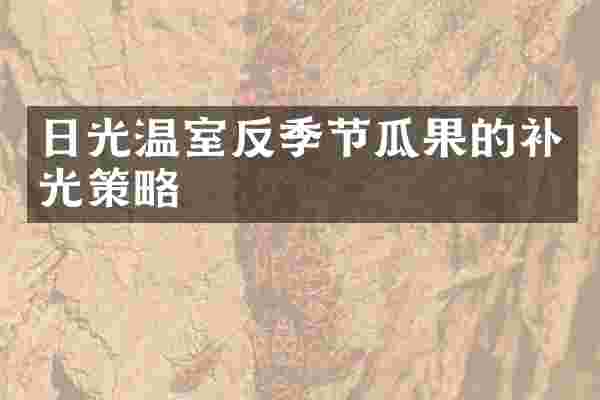日光温室反季节瓜果的补光策略