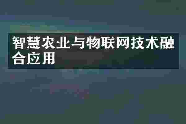 智慧农业与物联网技术融合应用