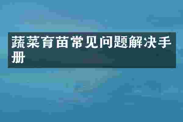 蔬菜育苗常见问题解决手册