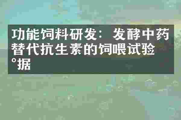 功能饲料研发：发酵中药替代抗生素的饲喂试验数据