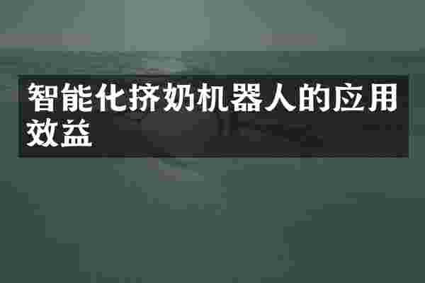 智能化挤奶机器人的应用效益
