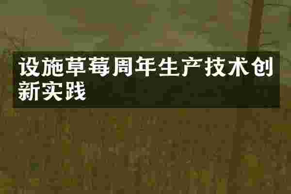 设施草莓周年生产技术创新实践