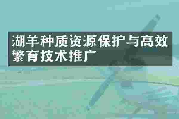 湖羊种质资源保护与高效繁育技术推广