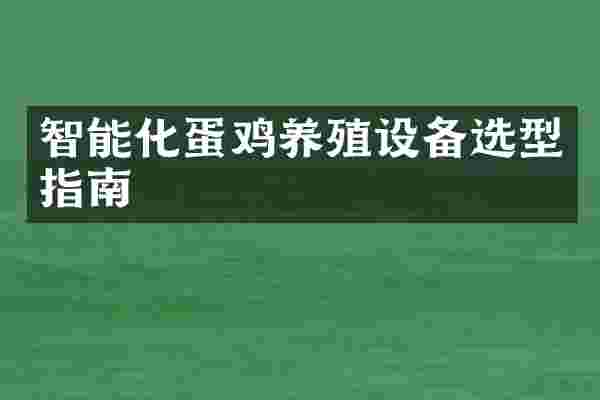 智能化蛋鸡养殖设备选型指南