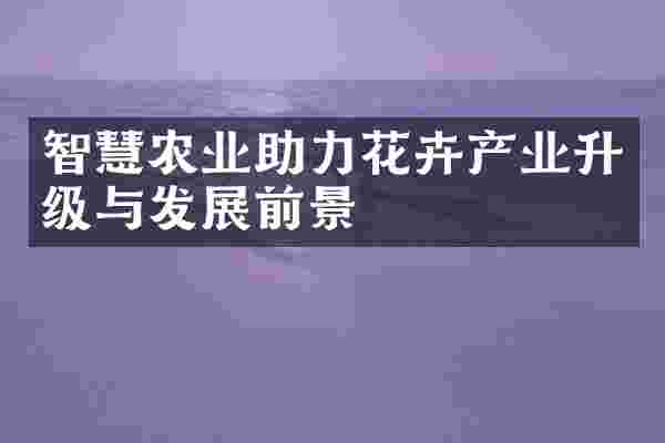 智慧农业助力花卉产业升级与发展前景