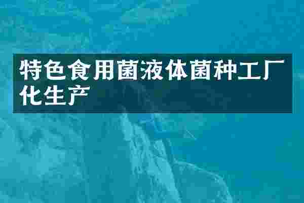 特色食用菌液体菌种工厂化生产
