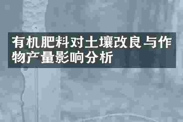 有机肥料对土壤改良与作物产量影响分析