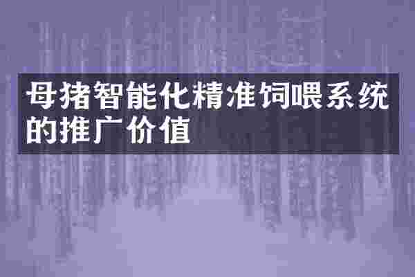 母猪智能化精准饲喂系统的推广价值