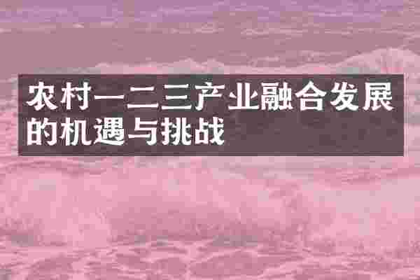 农村一二三产业融合发展的机遇与挑战