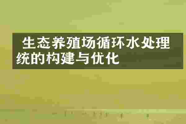  生态养殖场循环水处理系统的构建与优化