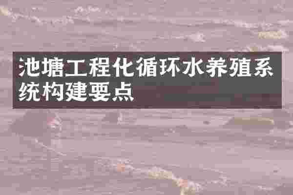 池塘工程化循环水养殖系统构建要点
