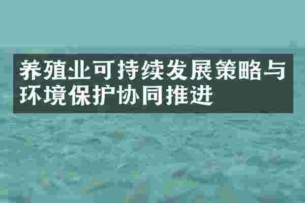 养殖业可持续发展策略与环境保护协同推进
