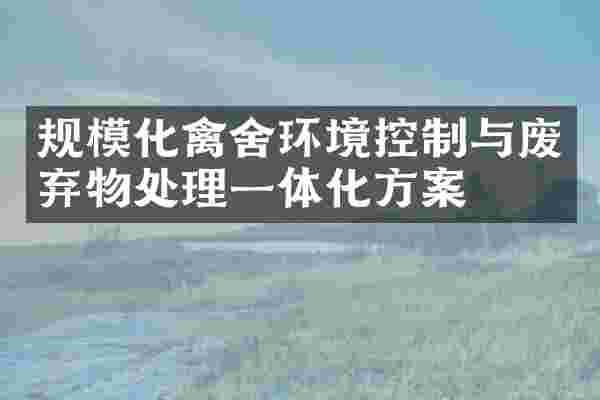 规模化禽舍环境控制与废弃物处理一体化方案