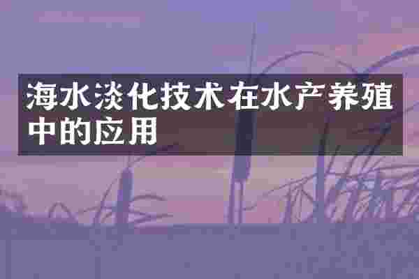 海水淡化技术在水产养殖中的应用
